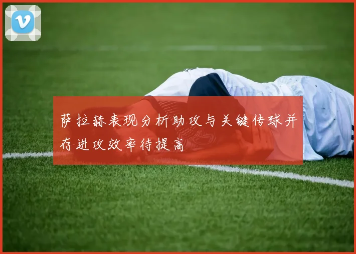 萨拉赫表现分析助攻与关键传球并存进攻效率待提高