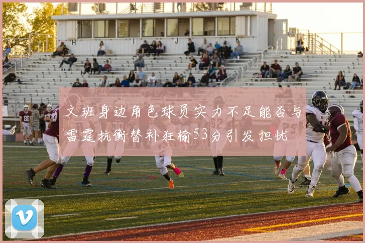文班身边角色球员实力不足能否与雷霆抗衡替补狂输53分引发担忧