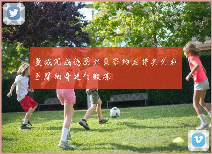 曼城完成德图尔贝签约后将其外租至摩纳哥进行锻炼