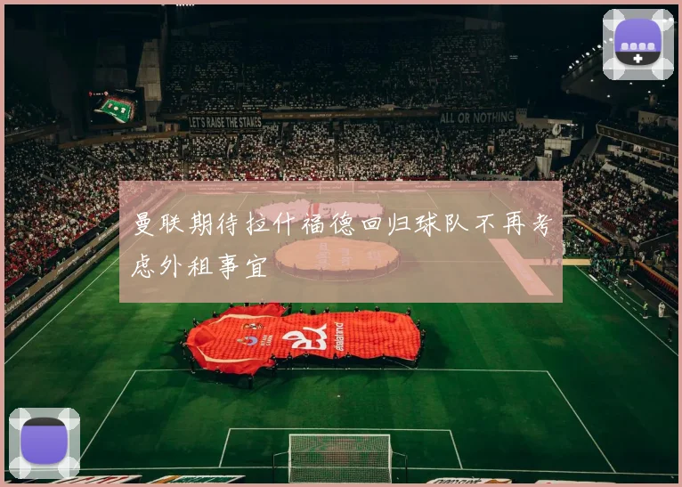 曼联期待拉什福德回归球队不再考虑外租事宜