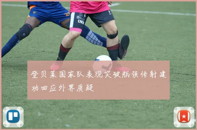 登贝莱国家队表现突破瓶颈传射建功回应外界质疑