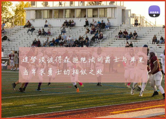 追梦谈彼得森拒绝试训爵士与库里当年求勇士的相似之处