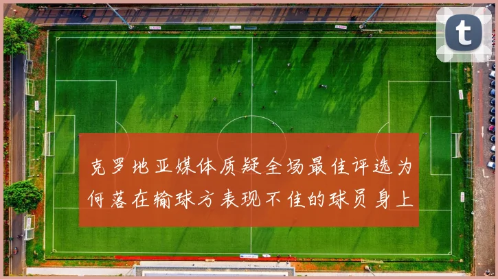 克罗地亚媒体质疑全场最佳评选为何落在输球方表现不佳的球员身上