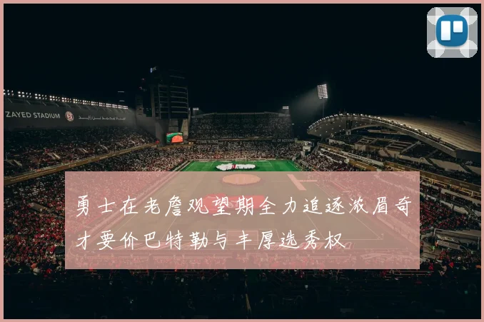 勇士在老詹观望期全力追逐浓眉奇才要价巴特勒与丰厚选秀权