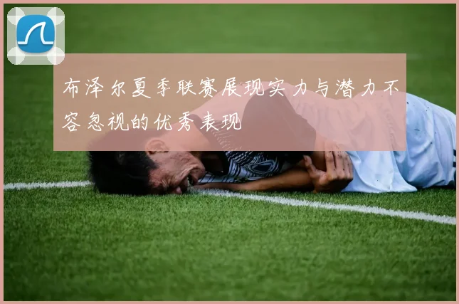 布泽尔夏季联赛展现实力与潜力不容忽视的优秀表现