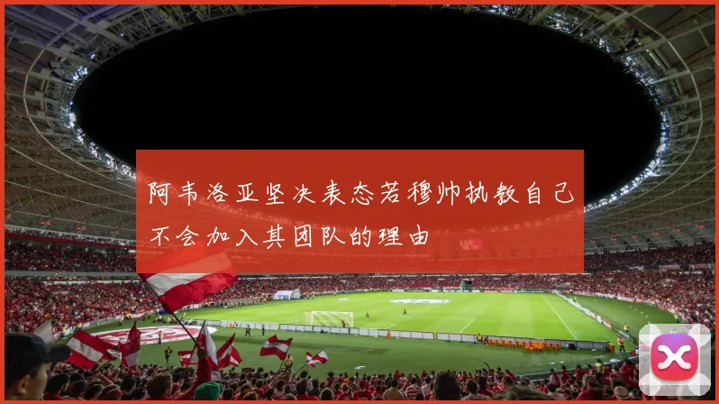 阿韦洛亚坚决表态若穆帅执教自己不会加入其团队的理由