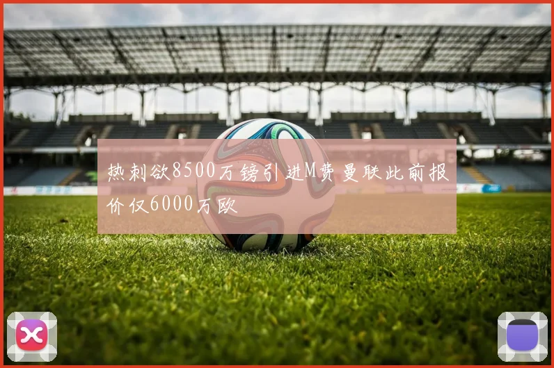 热刺欲8500万镑引进M费曼联此前报价仅6000万欧
